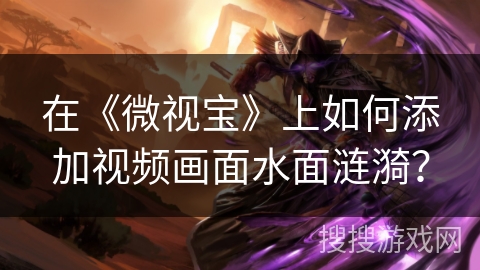 在《微视宝》上如何添加视频画面水面涟漪？