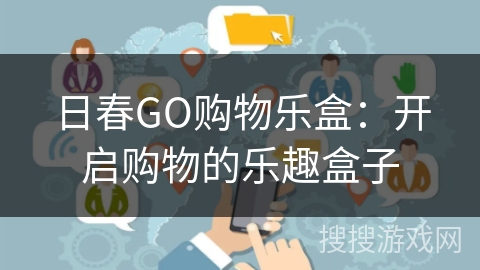 日春GO购物乐盒：开启购物的乐趣盒子