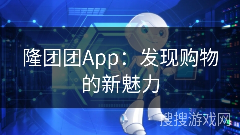 隆团团App：发现购物的新魅力