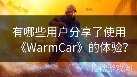 有哪些用户分享了使用《WarmCar》的体验？