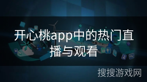开心桃app中的热门直播与观看