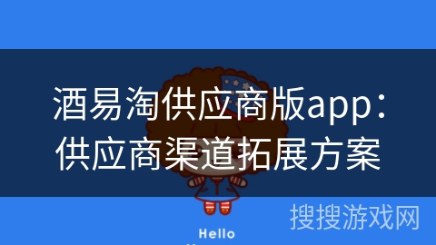 酒易淘供应商版app：供应商渠道拓展方案