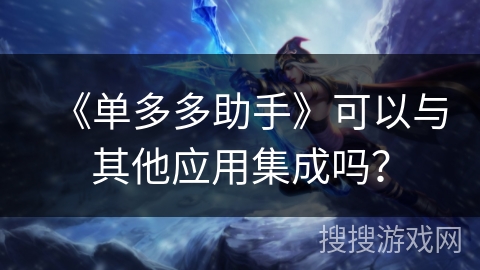 《单多多助手》可以与其他应用集成吗？