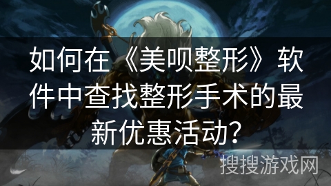 如何在《美呗整形》软件中查找整形手术的最新优惠活动？