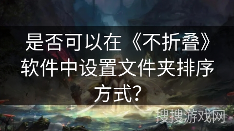 是否可以在《不折叠》软件中设置文件夹排序方式? 是否可以在《不折叠》软件中设置文件夹排序方式?
