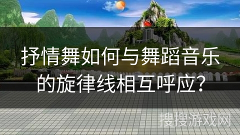 抒情舞如何与舞蹈音乐的旋律线相互呼应？