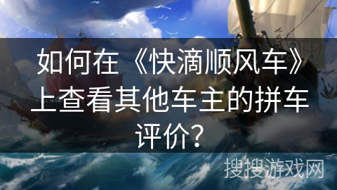 如何在《快滴顺风车》上查看其他车主的拼车评价？