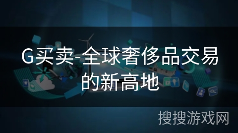 G买卖-全球奢侈品交易的新高地