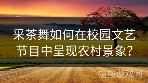 采茶舞如何在校园文艺节目中呈现农村景象？
