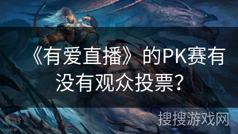 《有爱直播》的PK赛有没有观众投票？