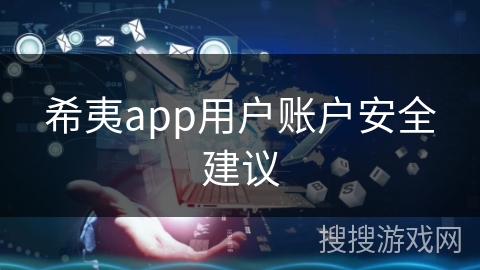 希夷app用户账户安全建议 希夷app用户账户安全建议
