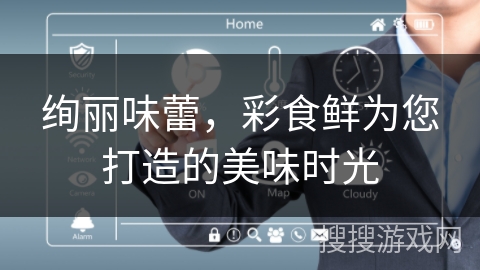 绚丽味蕾，彩食鲜为您打造的美味时光