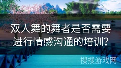 双人舞的舞者是否需要进行情感沟通的培训？