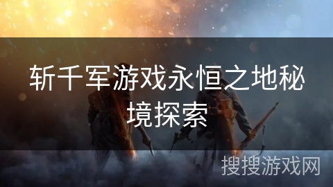 斩千军游戏永恒之地秘境探索