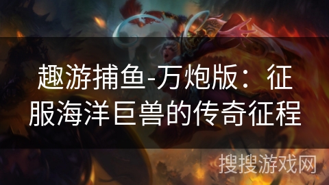 趣游捕鱼-万炮版：征服海洋巨兽的传奇征程