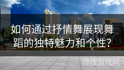 如何通过抒情舞展现舞蹈的独特魅力和个性？