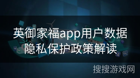 英御家福app用户数据隐私保护政策解读