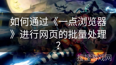 如何通过《一点浏览器》进行网页的批量处理？
