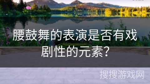 腰鼓舞的表演是否有戏剧性的元素？