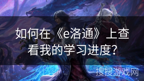 如何在《e洛通》上查看我的学习进度？