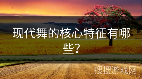 现代舞的核心特征有哪些？