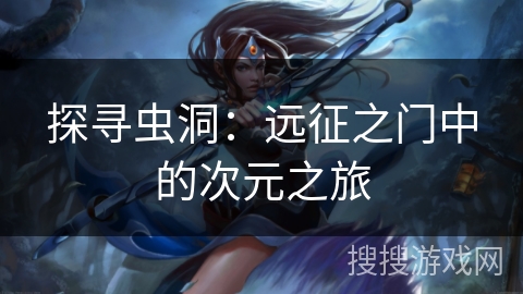 探寻虫洞：远征之门中的次元之旅