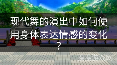 现代舞的演出中如何使用身体表达情感的变化？