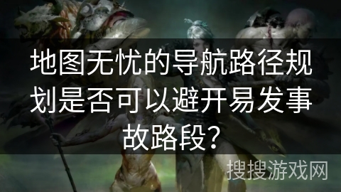 地图无忧的导航路径规划是否可以避开易发事故路段？