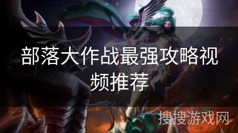 部落大作战最强攻略视频推荐