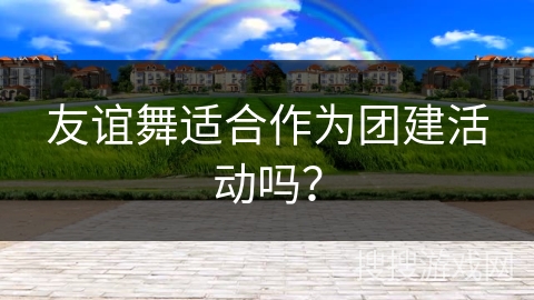 友谊舞适合作为团建活动吗？