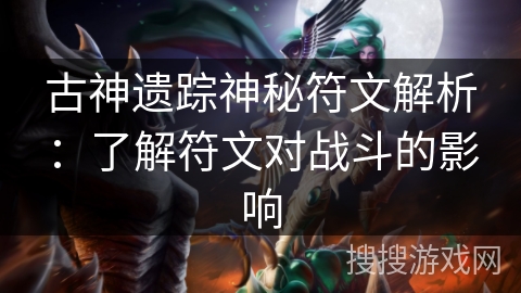 古神遗踪神秘符文解析：了解符文对战斗的影响
