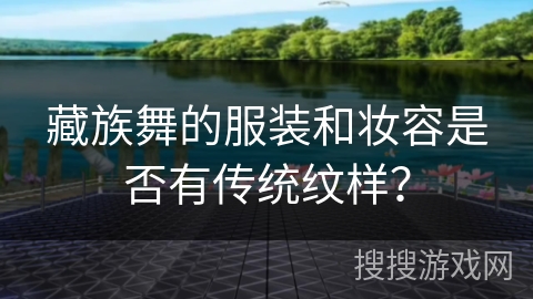 藏族舞的服装和妆容是否有传统纹样? 藏族舞的服装和妆容是否有传统纹样?