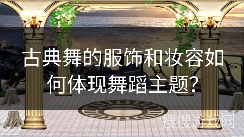 古典舞的服饰和妆容如何体现舞蹈主题? 古典舞的服饰和妆容如何体现舞蹈主题?