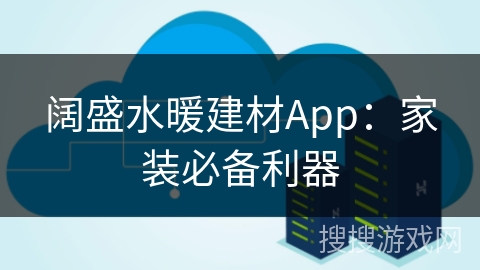 阔盛水暖建材App：家装必备利器