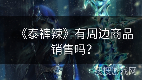 《泰裤辣》有周边商品销售吗？