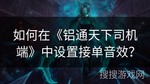 如何在《铝通天下司机端》中设置接单音效? 如何在《铝通天下司机端》中设置接单音效?
