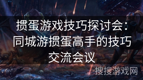 掼蛋游戏技巧探讨会:同城游掼蛋高手的技巧交流会议 掼蛋游戏技巧探讨会:同城游掼蛋高手的技巧交流会议