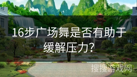 16步广场舞是否有助于缓解压力？