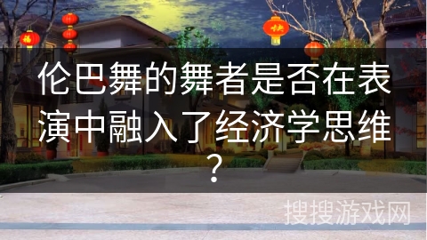 伦巴舞的舞者是否在表演中融入了经济学思维？