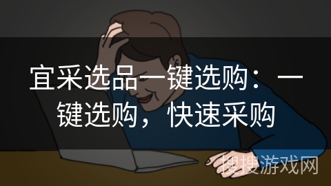 宜采选品一键选购：一键选购，快速采购