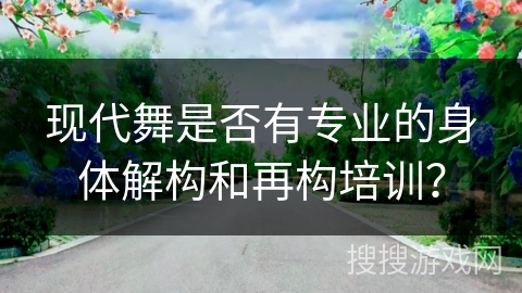 现代舞是否有专业的身体解构和再构培训？