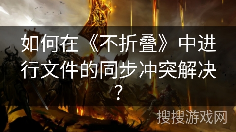 如何在《不折叠》中进行文件的同步冲突解决？