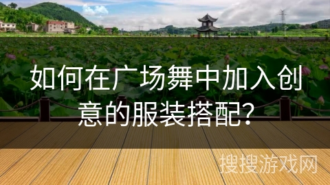 如何在广场舞中加入创意的服装搭配？
