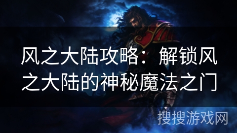 风之大陆攻略:解锁风之大陆的神秘魔法之门 风之大陆攻略:解锁风之大陆的神秘魔法之门