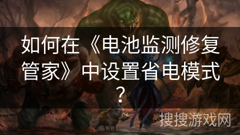 如何在《电池监测修复管家》中设置省电模式？