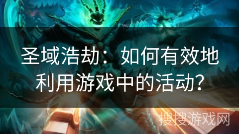 圣域浩劫：如何有效地利用游戏中的活动？