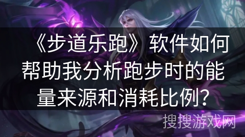 《步道乐跑》软件如何帮助我分析跑步时的能量来源和消耗比例？