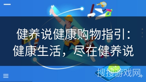 健养说健康购物指引：健康生活，尽在健养说