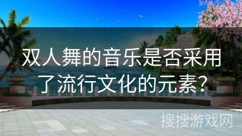双人舞的音乐是否采用了流行文化的元素？