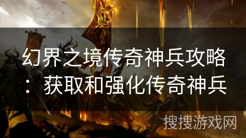 幻界之境传奇神兵攻略：获取和强化传奇神兵